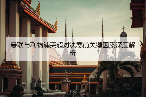 曼联与利物浦英超对决赛前关键因素深度解析
