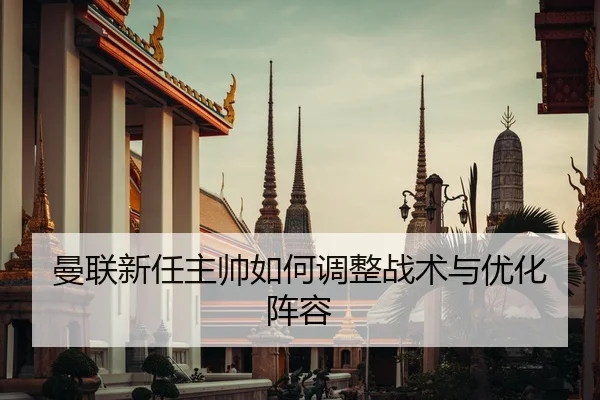 曼联新任主帅如何调整战术与优化阵容