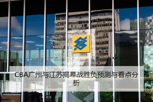 CBA广州与江苏揭幕战胜负预测与看点分析